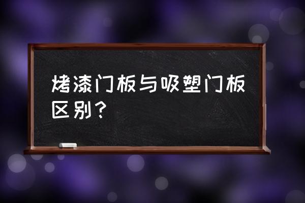 烤漆门板和吸塑门板的区别 烤漆门板与吸塑门板区别？