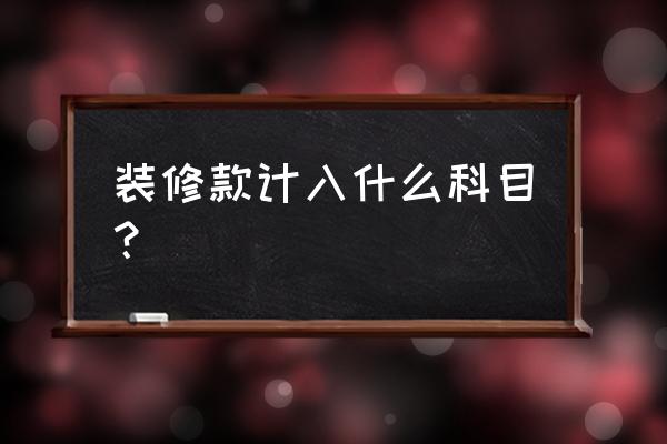 装修费记到什么科目 装修款计入什么科目？