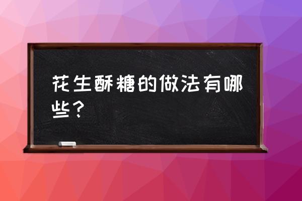 花生酥糖的功效 花生酥糖的做法有哪些？