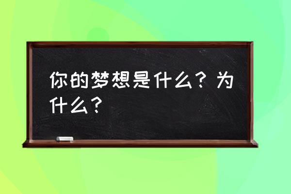 我的梦想到底是什么 你的梦想是什么？为什么？