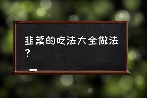 韭菜的吃法与做法 韭菜的吃法大全做法？