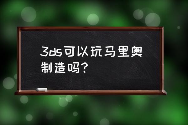 超级马里奥制造3ds 3ds可以玩马里奥制造吗？