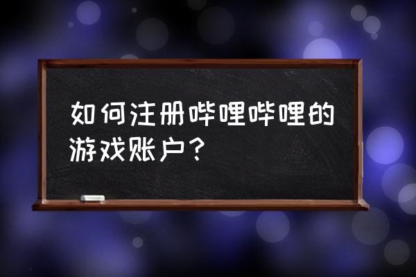 哔哩哔哩账号 如何注册哔哩哔哩的游戏账户？