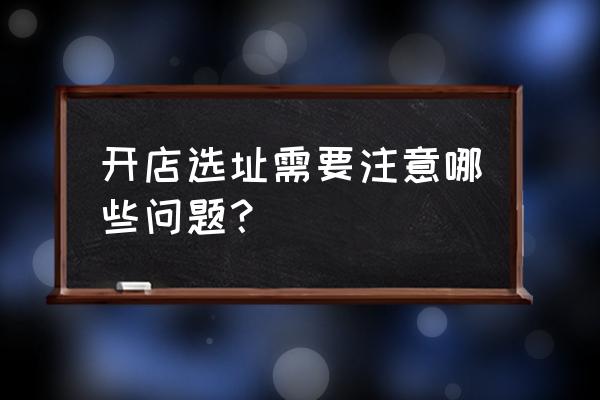 开店选址五大原则介绍 开店选址需要注意哪些问题？