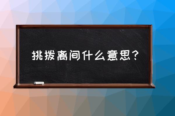 挑拨离间的意思解释 挑拨离间什么意思？