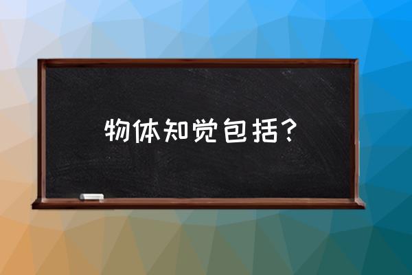 空间知觉和运动知觉 物体知觉包括？