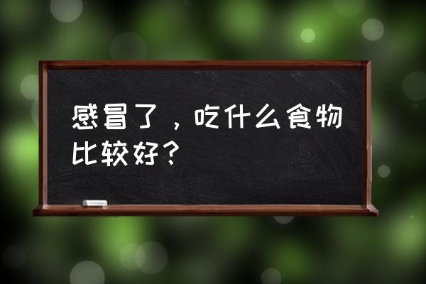 感冒有什么东西可以吃 感冒了，吃什么食物比较好？