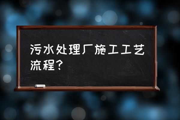 污水处理厂典型的工艺流程 污水处理厂施工工艺流程？