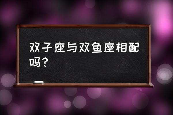 双子座和什么座最配 双子座与双鱼座相配吗？