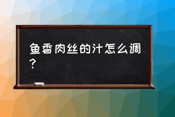 鱼香肉丝调料汁怎么调 鱼香肉丝的汁怎么调？