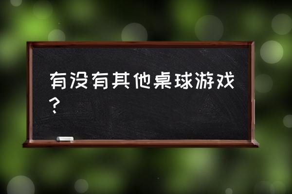 桌球游戏呀 有没有其他桌球游戏？