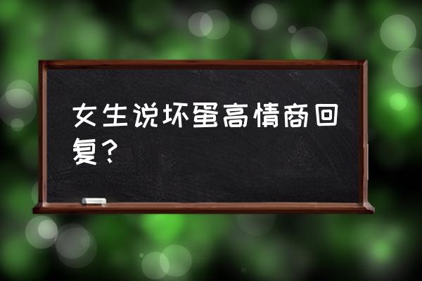 温柔的坏蛋完整版 女生说坏蛋高情商回复？