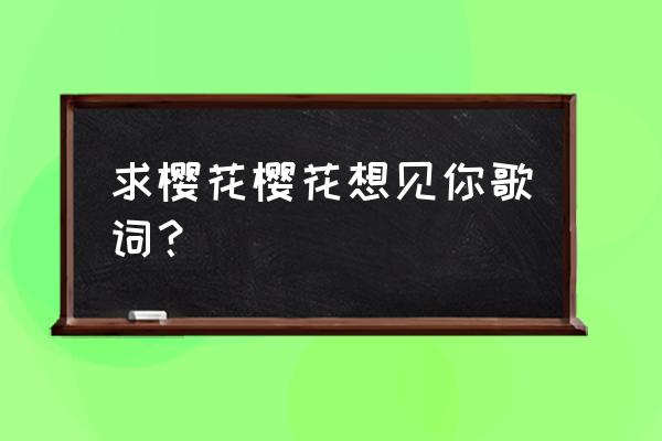 樱花樱花想见你谐音 求樱花樱花想见你歌词？