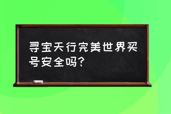 完美寻宝天行完美国际 寻宝天行完美世界买号安全吗？