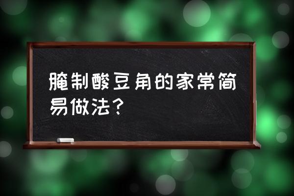 腌制酸豆角的家常简易做法 腌制酸豆角的家常简易做法？