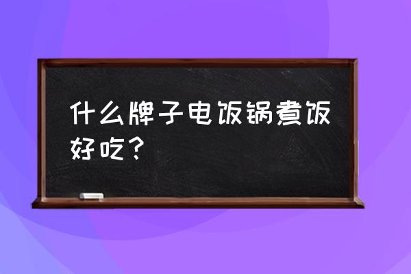 什么牌子电饭锅好 什么牌子电饭锅煮饭好吃？