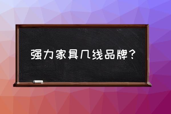 强力家具是名牌吗 强力家具几线品牌？