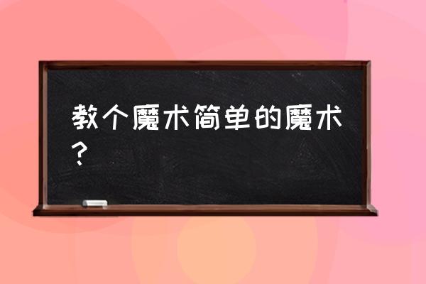 简单易学小魔术 教个魔术简单的魔术？