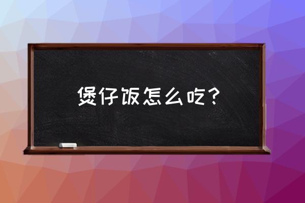 煲仔饭怎么吃步骤 煲仔饭怎么吃？