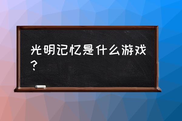 光明记忆手游 光明记忆是什么游戏？