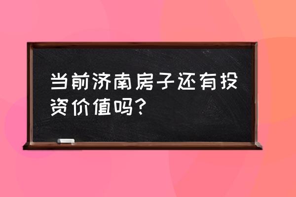 济南房产分析 当前济南房子还有投资价值吗？