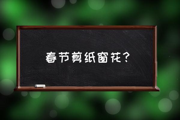 窗花剪纸方法 春节剪纸窗花？