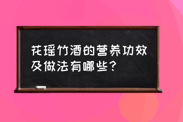 花瑶竹酒怎么样 花瑶竹酒的营养功效及做法有哪些？