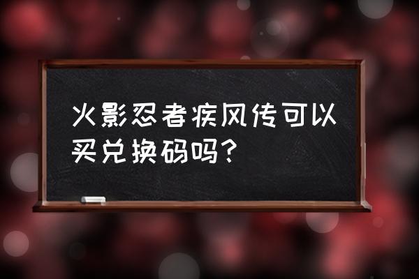 火影疾风传兑换码 火影忍者疾风传可以买兑换码吗？