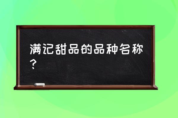 满记甜品有哪些品种 满记甜品的品种名称？