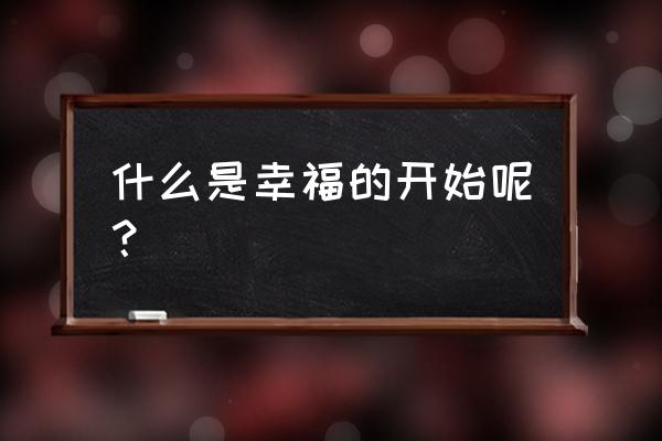 幸福的开始by 什么是幸福的开始呢？