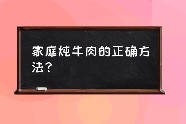 家常炖牛肉的正确方法 家庭炖牛肉的正确方法？