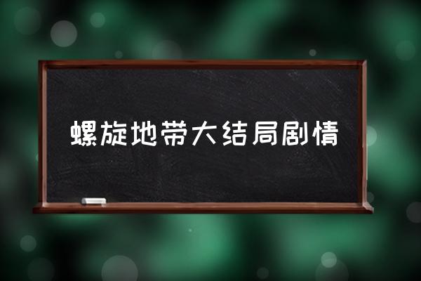 螺旋地带人物介绍 螺旋地带大结局剧情