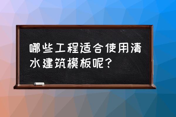 清水建筑模板 哪些工程适合使用清水建筑模板呢？