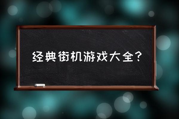 街机经典老游戏大全 经典街机游戏大全？