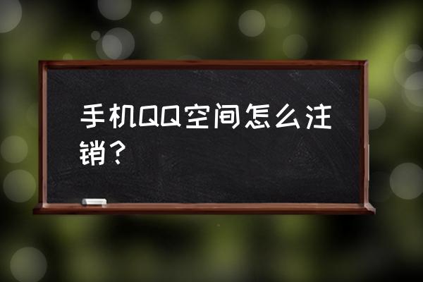 扣扣空间注销 手机QQ空间怎么注销？