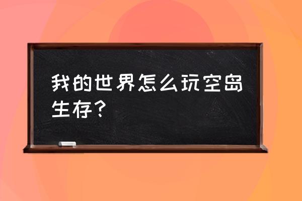 我的世界单人空岛生存 我的世界怎么玩空岛生存？