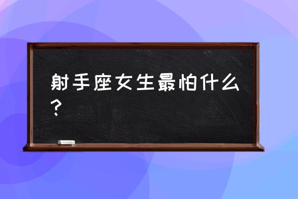 射手座的女人很可怕 射手座女生最怕什么？