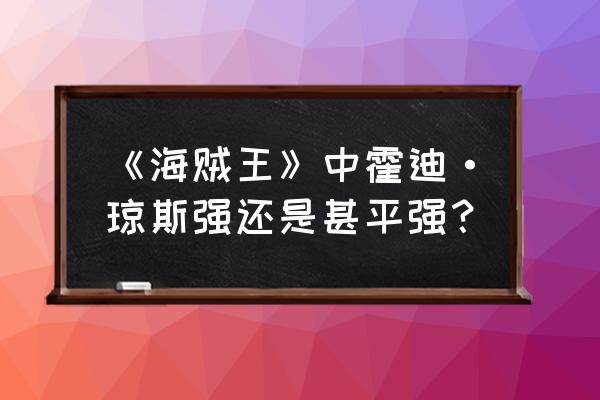 海贼王霍迪琼斯厉害吗 《海贼王》中霍迪·琼斯强还是甚平强？