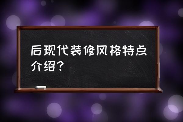 后现代风格空间特点 后现代装修风格特点介绍？