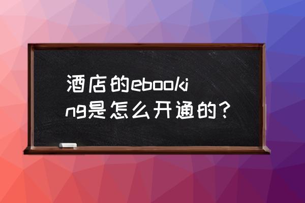 ebooking.ctrip.com 酒店的ebooking是怎么开通的？