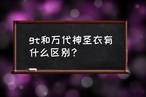 圣衣神话神圣衣 gt和万代神圣衣有什么区别？