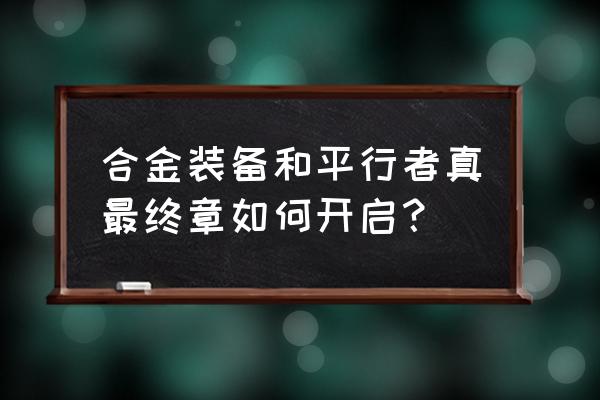 合金装备和平行者paz 合金装备和平行者真最终章如何开启？