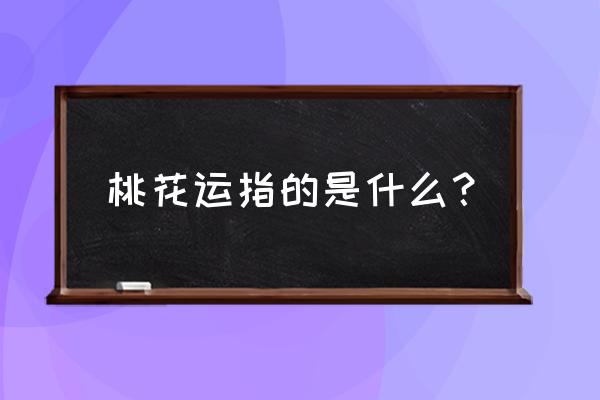 什么叫桃花运呢 桃花运指的是什么？