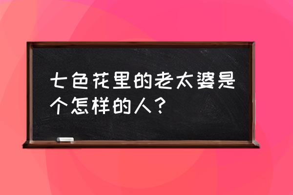 怎么样好老太太的角色 七色花里的老太婆是个怎样的人？