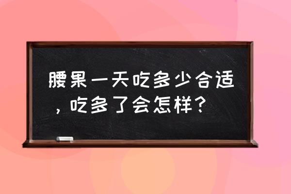 腰果的功效与禁忌 腰果一天吃多少合适，吃多了会怎样？