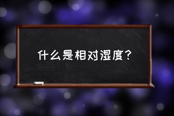 相对湿度与绝对湿度对照表 什么是相对湿度？