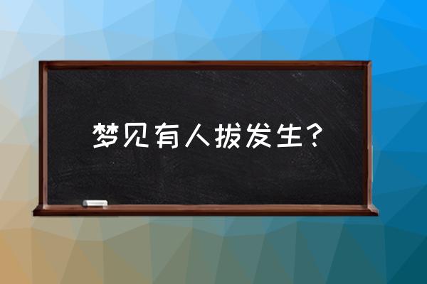 梦见拔牙好不好 梦见有人拔发生？