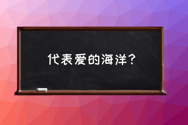 在爱的海洋里 代表爱的海洋？