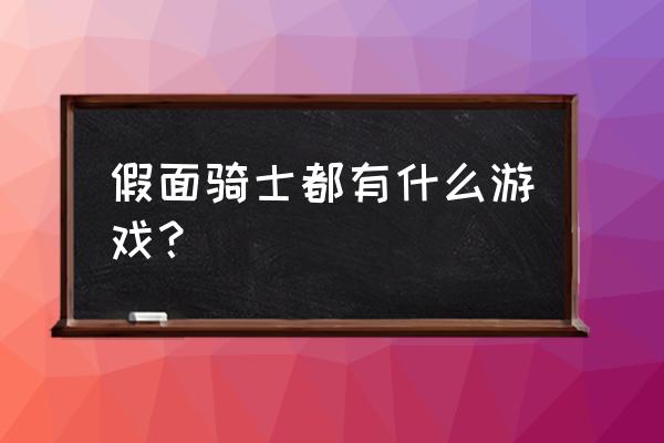 假面骑士游戏最全 假面骑士都有什么游戏？