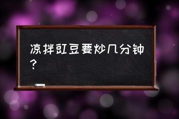 凉拌豇豆焯水几分钟 凉拌豇豆要炒几分钟？